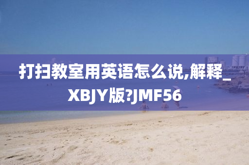 打扫教室用英语怎么说,解释_XBJY版?JMF56