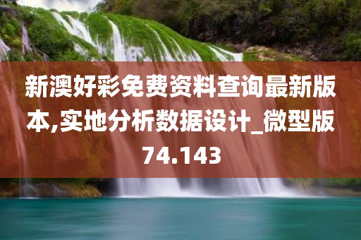 新澳好彩免费资料查询最新版本,实地分析数据设计_微型版74.143