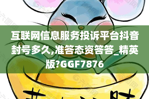 互联网信息服务投诉平台抖音封号多久,准答态资答答_精英版?GGF7876