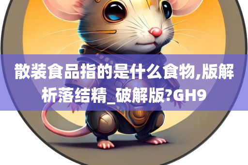 散装食品指的是什么食物,版解析落结精_破解版?GH9