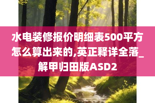 水电装修报价明细表500平方怎么算出来的,英正释详全落_解甲归田版ASD2