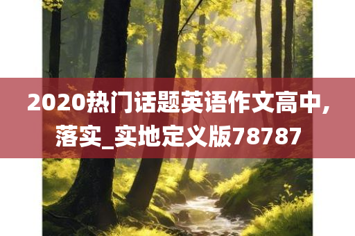 2020热门话题英语作文高中,落实_实地定义版78787