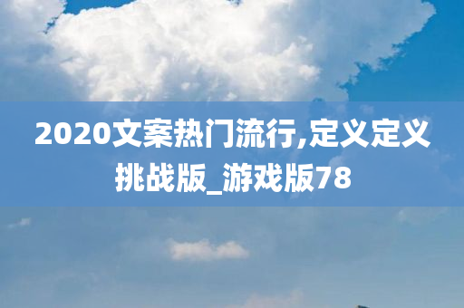 2020文案热门流行,定义定义挑战版_游戏版78