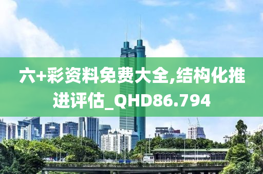 六+彩资料免费大全,结构化推进评估_QHD86.794