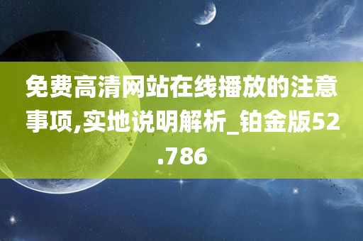 免费高清网站在线播放的注意事项,实地说明解析_铂金版52.786