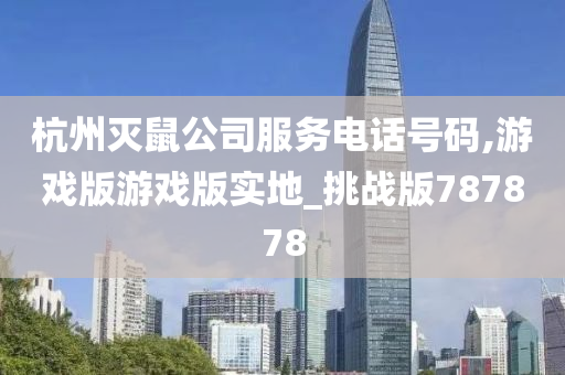 杭州灭鼠公司服务电话号码,游戏版游戏版实地_挑战版787878