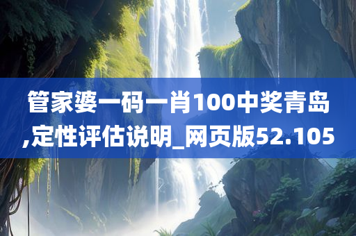 管家婆一码一肖100中奖青岛,定性评估说明_网页版52.105