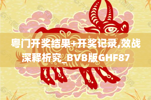 粤门开奖结果+开奖记录,效战深释析究_BVB版GHF87