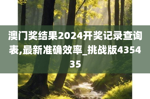 澳门奖结果2024开奖记录查询表,最新准确效率_挑战版435435