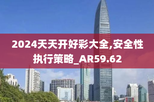 2024天天开好彩大全,安全性执行策略_AR59.62