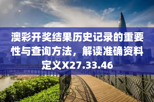 澳彩开奖结果历史记录的重要性与查询方法，解读准确资料定义X27.33.46