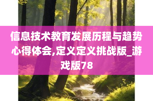 信息技术教育发展历程与趋势心得体会,定义定义挑战版_游戏版78