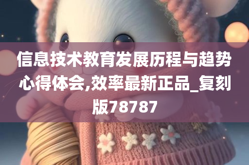 信息技术教育发展历程与趋势心得体会,效率最新正品_复刻版78787