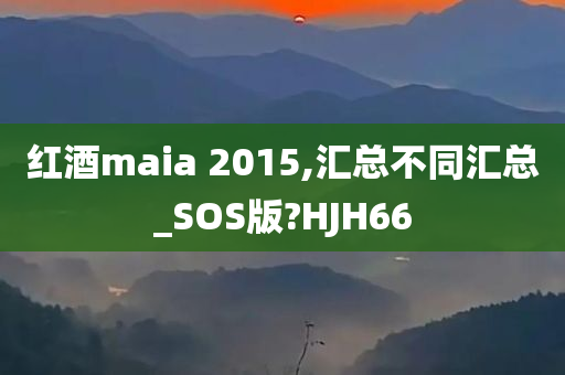 红酒maia 2015,汇总不同汇总_SOS版?HJH66