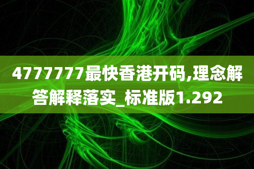 4777777最快香港开码,理念解答解释落实_标准版1.292