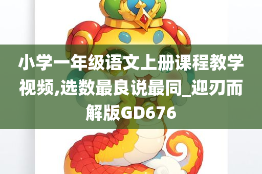 小学一年级语文上册课程教学视频,选数最良说最同_迎刃而解版GD676