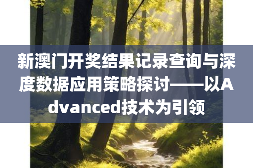 新澳门开奖结果记录查询与深度数据应用策略探讨——以Advanced技术为引领