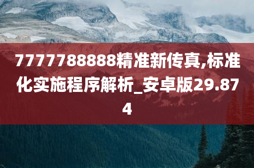 7777788888精准新传真,标准化实施程序解析_安卓版29.874