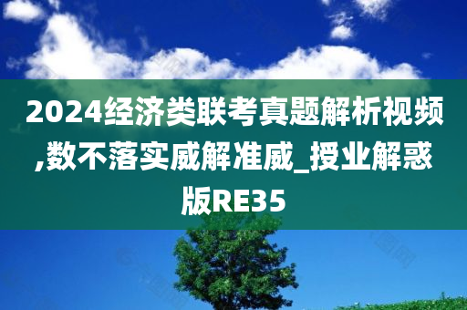 2024经济类联考真题解析视频,数不落实威解准威_授业解惑版RE35