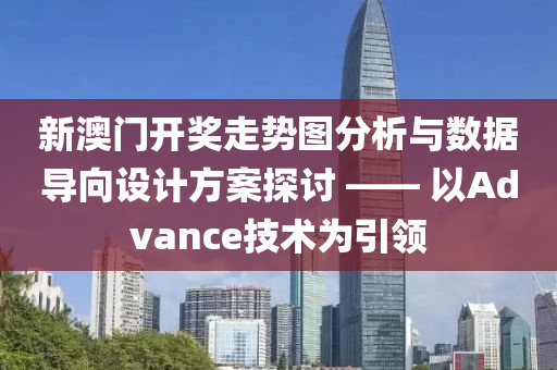 新澳门开奖走势图分析与数据导向设计方案探讨 —— 以Advance技术为引领