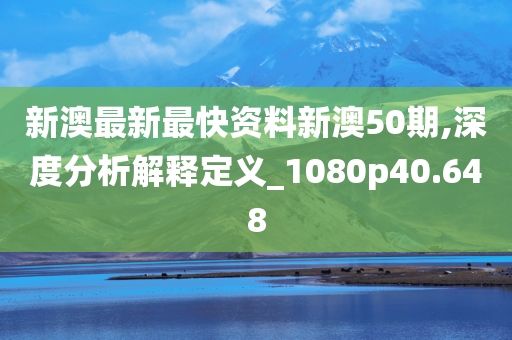 新澳最新最快资料新澳50期,深度分析解释定义_1080p40.648