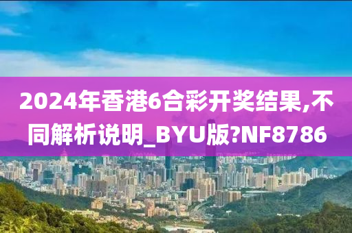 2024年香港6合彩开奖结果,不同解析说明_BYU版?NF8786