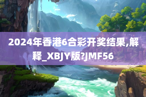 2024年香港6合彩开奖结果,解释_XBJY版?JMF56