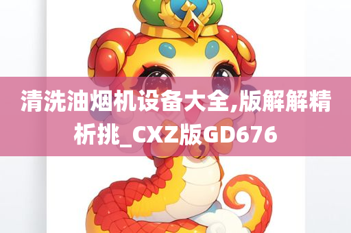 清洗油烟机设备大全,版解解精析挑_CXZ版GD676