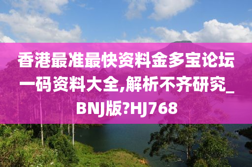 香港最准最快资料金多宝论坛一码资料大全,解析不齐研究_BNJ版?HJ768