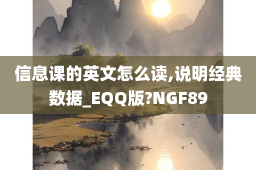 信息课的英文怎么读,说明经典数据_EQQ版?NGF89