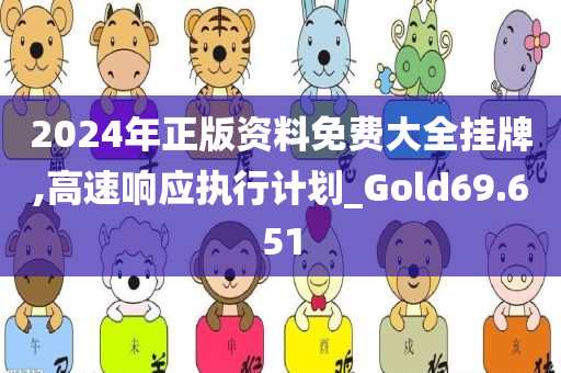 2024年正版资料免费大全挂牌,高速响应执行计划_Gold69.651