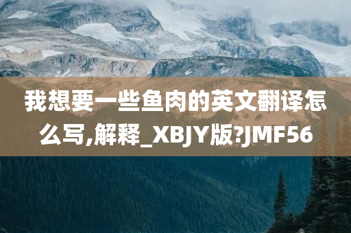 我想要一些鱼肉的英文翻译怎么写,解释_XBJY版?JMF56