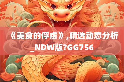 《美食的俘虏》,精选动态分析_NDW版?GG756