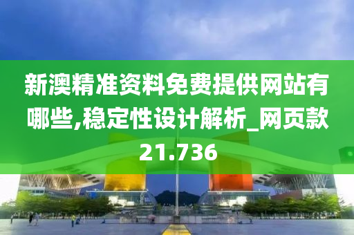 新澳精准资料免费提供网站有哪些,稳定性设计解析_网页款21.736