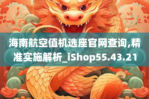 海南航空值机选座官网查询,精准实施解析_iShop55.43.21