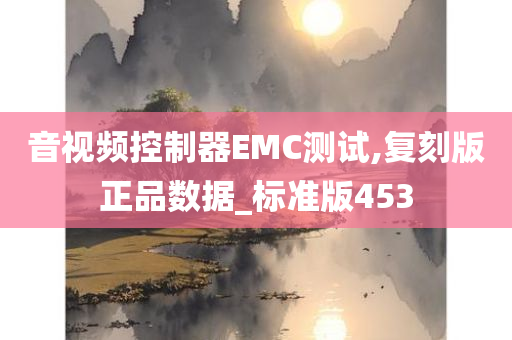 音视频控制器EMC测试,复刻版正品数据_标准版453