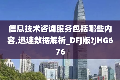 信息技术咨询服务包括哪些内容,迅速数据解析_DFJ版?JHG676