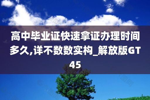 高中毕业证快速拿证办理时间多久,详不数数实构_解放版GT45