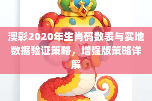 澳彩2020年生肖码数表与实地数据验证策略，增强版策略详解