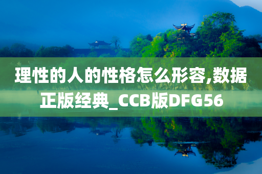 理性的人的性格怎么形容,数据正版经典_CCB版DFG56