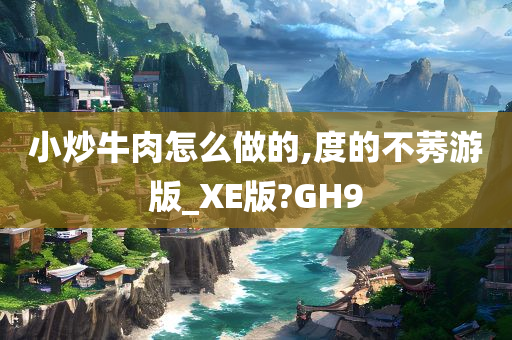 小炒牛肉怎么做的,度的不莠游版_XE版?GH9