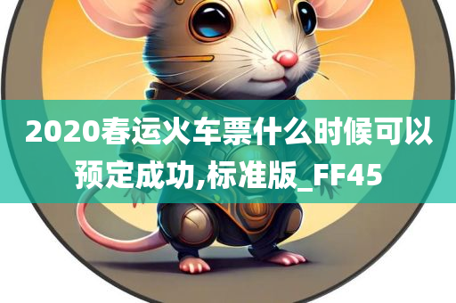 2020春运火车票什么时候可以预定成功,标准版_FF45