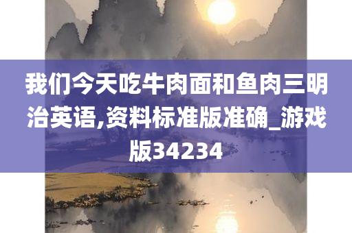 我们今天吃牛肉面和鱼肉三明治英语,资料标准版准确_游戏版34234