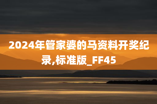 2024年管家婆的马资料开奖纪录,标准版_FF45