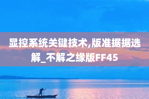 显控系统关键技术,版准据据选解_不解之缘版FF45