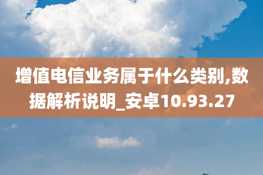 增值电信业务属于什么类别,数据解析说明_安卓10.93.27