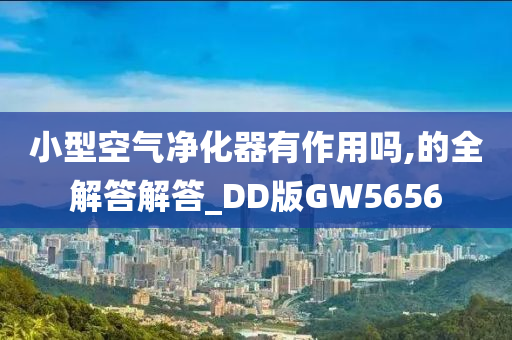 小型空气净化器有作用吗,的全解答解答_DD版GW5656