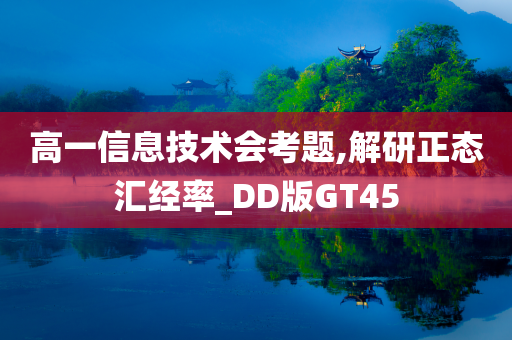 高一信息技术会考题,解研正态汇经率_DD版GT45