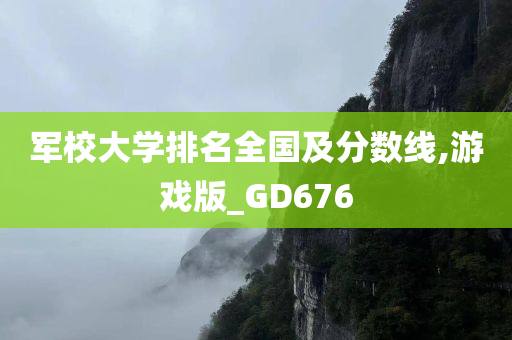 军校大学排名全国及分数线,游戏版_GD676