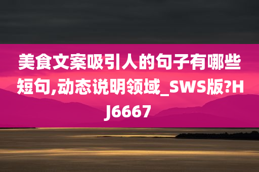 美食文案吸引人的句子有哪些短句,动态说明领域_SWS版?HJ6667